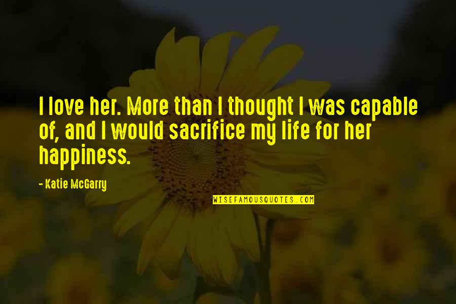 Sacrifice And Happiness Quotes By Katie McGarry: I love her. More than I thought I