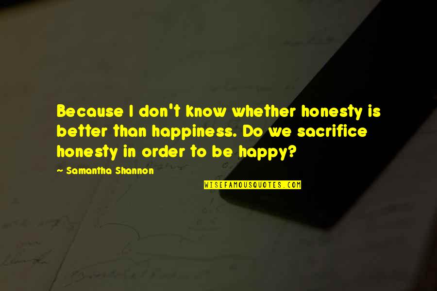 Sacrifice And Happiness Quotes By Samantha Shannon: Because I don't know whether honesty is better