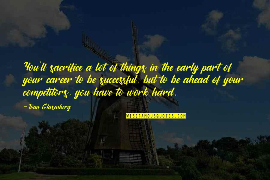 Sacrifice And Hard Work Quotes By Ivan Glasenberg: You'll sacrifice a lot of things in the
