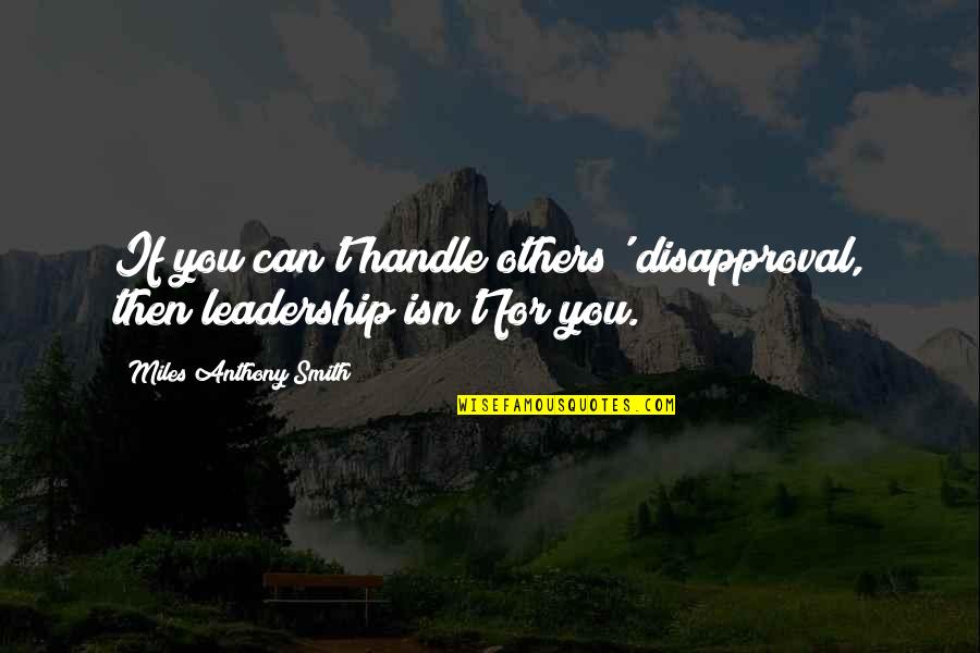 Sacrifice And Leadership Quotes By Miles Anthony Smith: If you can't handle others' disapproval, then leadership