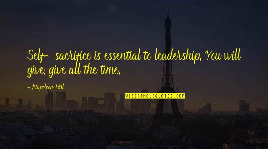 Sacrifice And Leadership Quotes By Napoleon Hill: Self-sacrifice is essential to leadership. You will give,