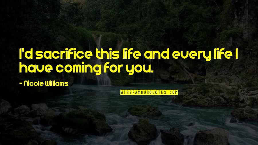 Sacrifice And Life Quotes By Nicole Williams: I'd sacrifice this life and every life I