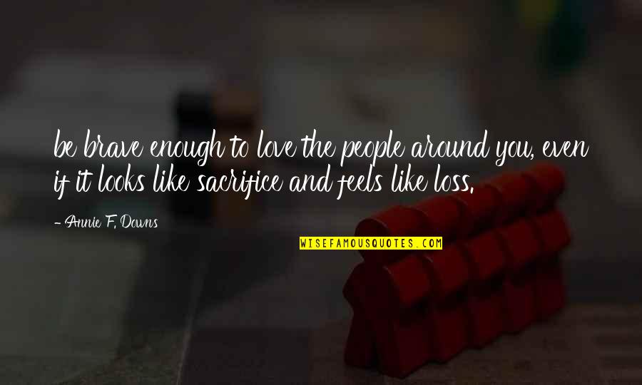 Sacrifice And Loss Quotes By Annie F. Downs: be brave enough to love the people around