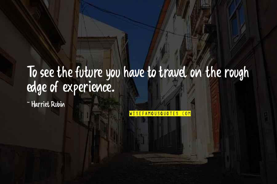 Sacrifice And Loss Quotes By Harriet Rubin: To see the future you have to travel