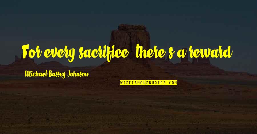 Sacrifice And Reward Quotes By Michael Bassey Johnson: For every sacrifice, there's a reward.