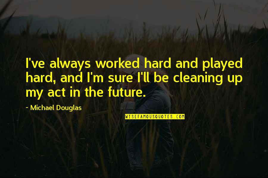 Sacrifice And Selfishness Quotes By Michael Douglas: I've always worked hard and played hard, and