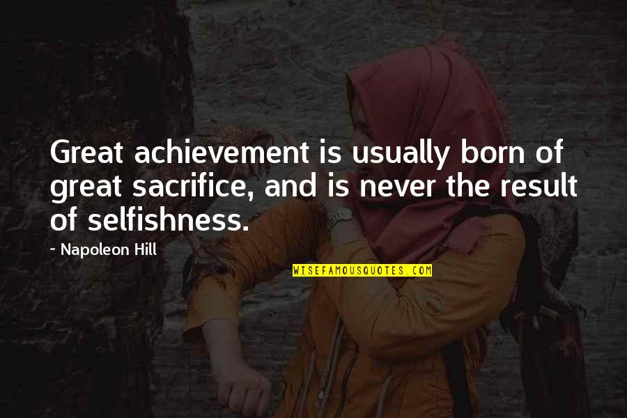 Sacrifice And Selfishness Quotes By Napoleon Hill: Great achievement is usually born of great sacrifice,