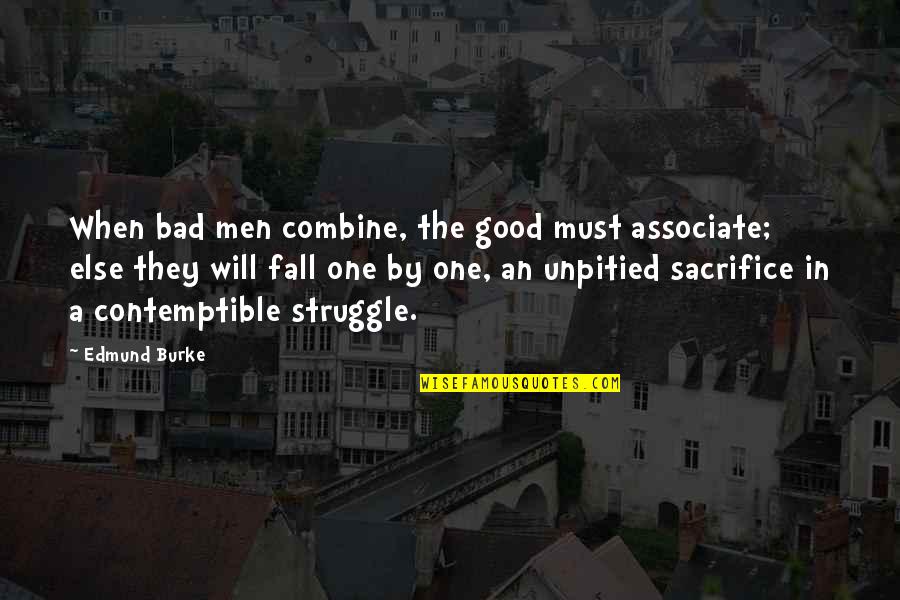 Sacrifice And Struggle Quotes By Edmund Burke: When bad men combine, the good must associate; Sacrifice And Struggle Quotes By Edmund Burke: When bad men combine, the good must associate;