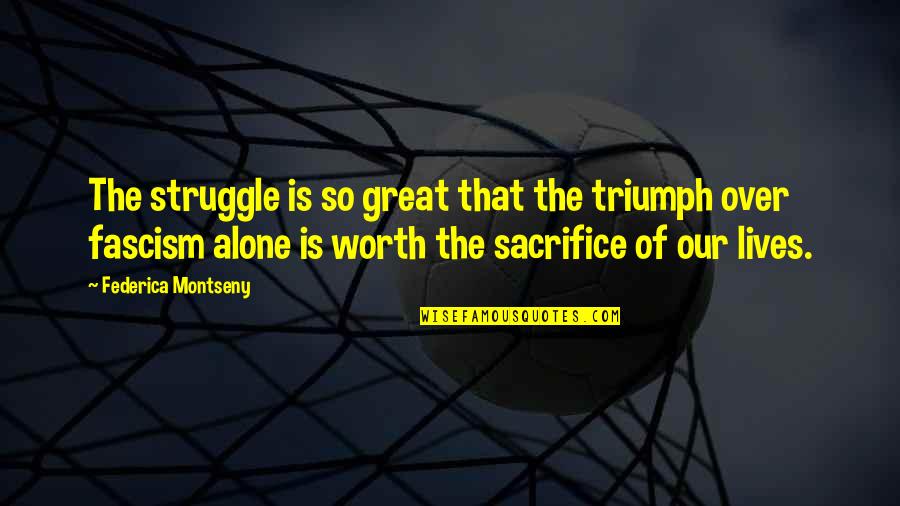 Sacrifice And Struggle Quotes By Federica Montseny: The struggle is so great that the triumph