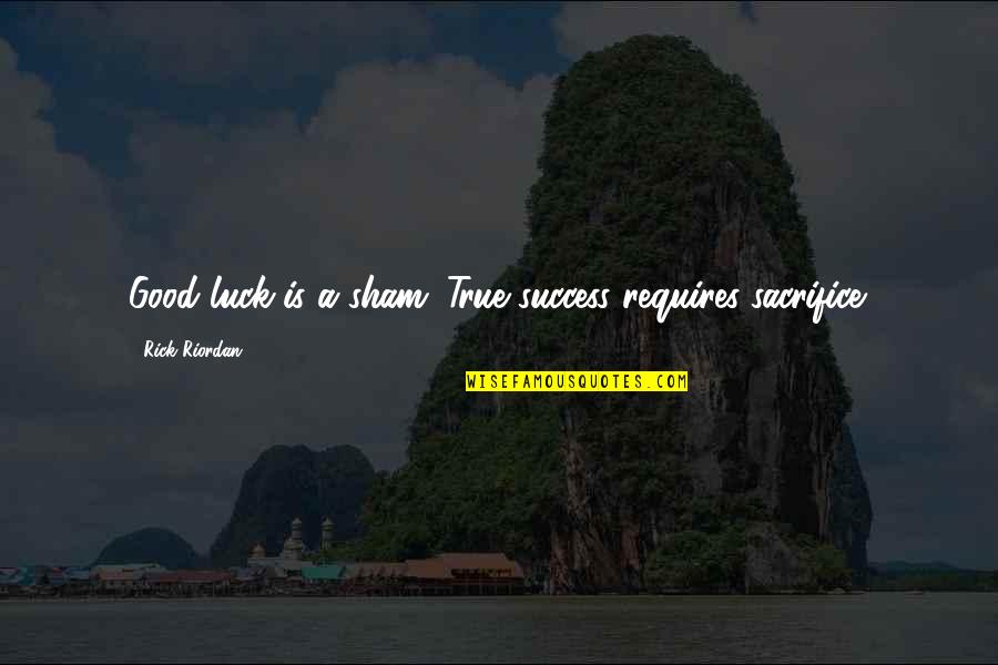 Sacrifice And Success Quotes By Rick Riordan: Good luck is a sham. True success requires