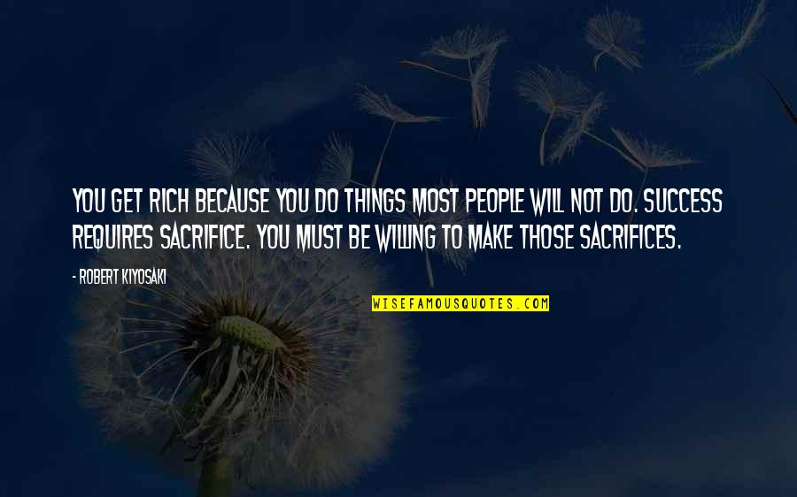 Sacrifice And Success Quotes By Robert Kiyosaki: You get rich because you do things most