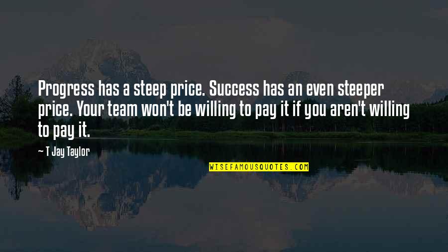 Sacrifice And Success Quotes By T Jay Taylor: Progress has a steep price. Success has an