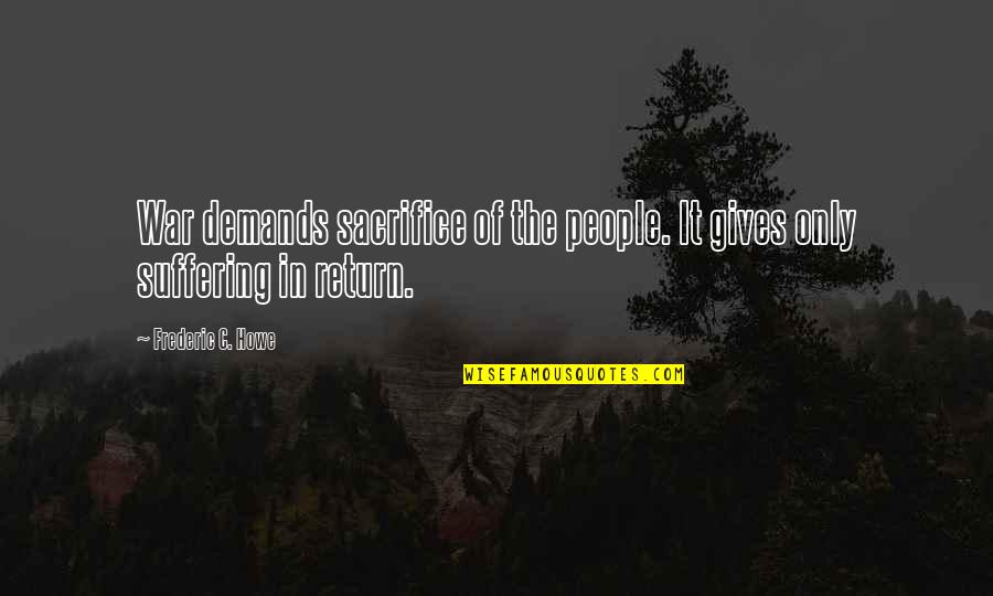 Sacrifice And War Quotes By Frederic C. Howe: War demands sacrifice of the people. It gives