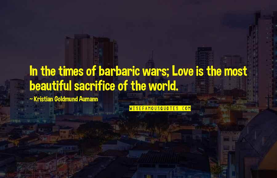 Sacrifice And War Quotes By Kristian Goldmund Aumann: In the times of barbaric wars; Love is