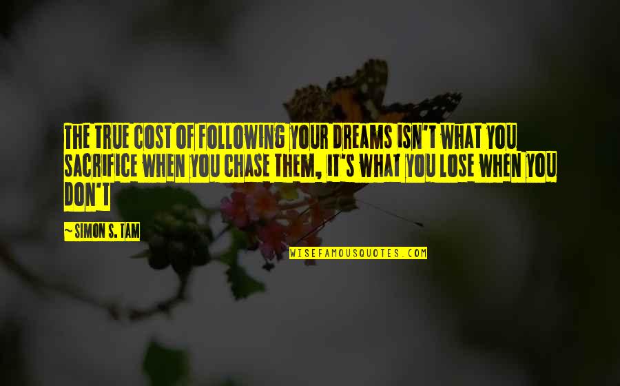 Sacrifice Dreams Quotes By Simon S. Tam: The true cost of following your dreams isn't Sacrifice Dreams Quotes By Simon S. Tam: The true cost of following your dreams isn't