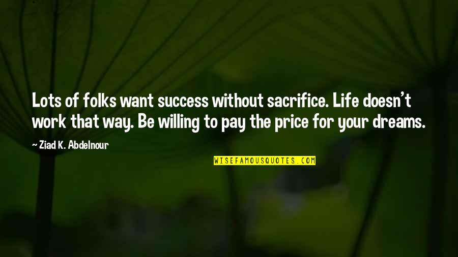 Sacrifice Dreams Quotes By Ziad K. Abdelnour: Lots of folks want success without sacrifice. Life Sacrifice Dreams Quotes By Ziad K. Abdelnour: Lots of folks want success without sacrifice. Life