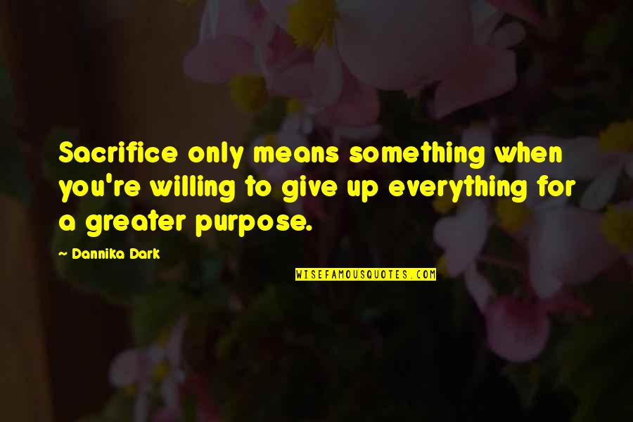 Sacrifice For A Greater Purpose Quotes By Dannika Dark: Sacrifice only means something when you're willing to