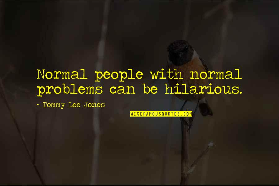 Sacrifice For A Greater Purpose Quotes By Tommy Lee Jones: Normal people with normal problems can be hilarious.