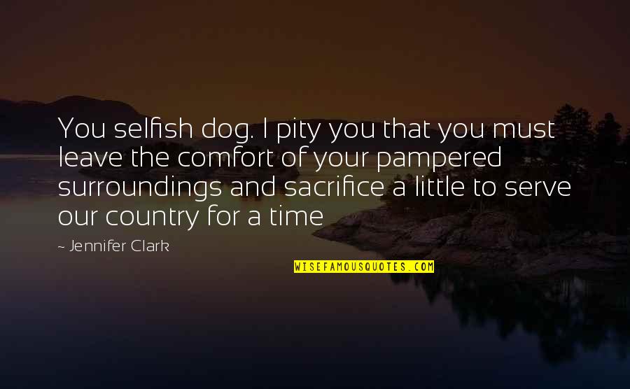 Sacrifice For Country Quotes By Jennifer Clark: You selfish dog. I pity you that you