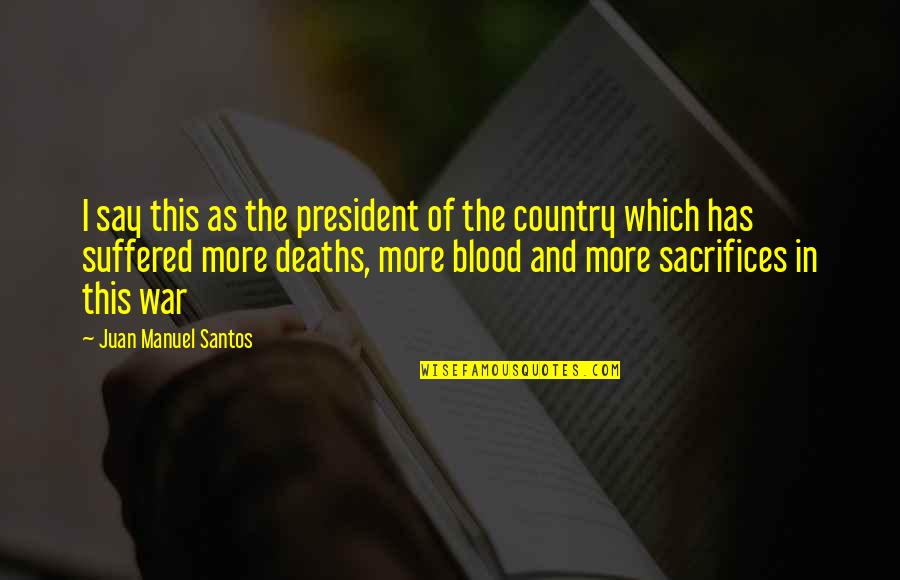 Sacrifice For Country Quotes By Juan Manuel Santos: I say this as the president of the