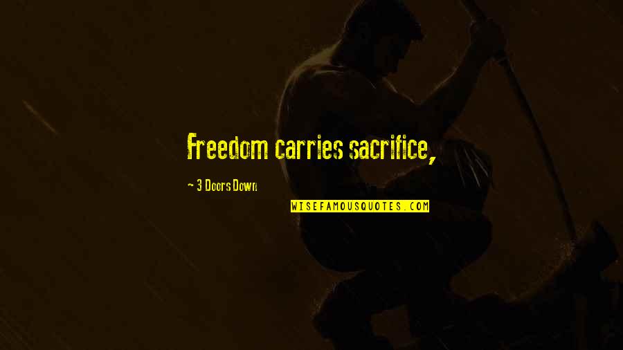 Sacrifice For Freedom Quotes By 3 Doors Down: Freedom carries sacrifice,