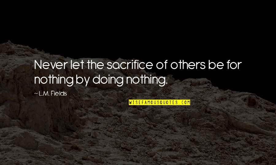 Sacrifice For Freedom Quotes By L.M. Fields: Never let the sacrifice of others be for