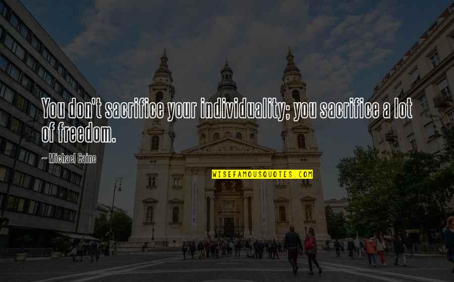 Sacrifice For Freedom Quotes By Michael Caine: You don't sacrifice your individuality; you sacrifice a