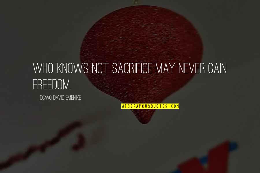 Sacrifice For Freedom Quotes By Ogwo David Emenike: Who knows not sacrifice may never gain freedom.