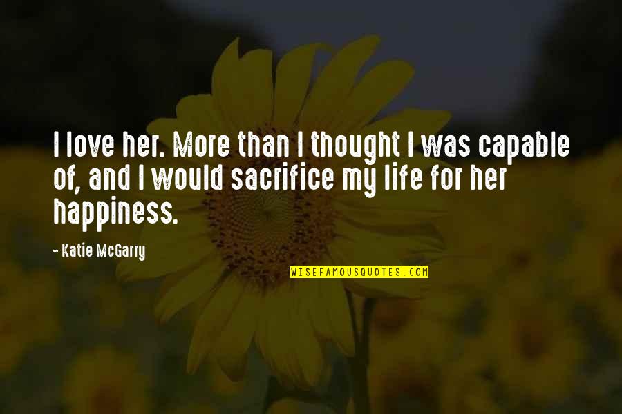Sacrifice For Happiness Quotes By Katie McGarry: I love her. More than I thought I
