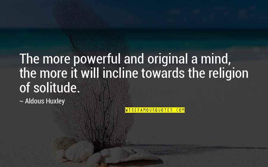 Sacrifice For Husband Quotes By Aldous Huxley: The more powerful and original a mind, the