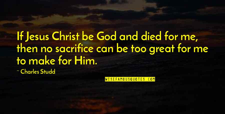 Sacrifice For Jesus Quotes By Charles Studd: If Jesus Christ be God and died for