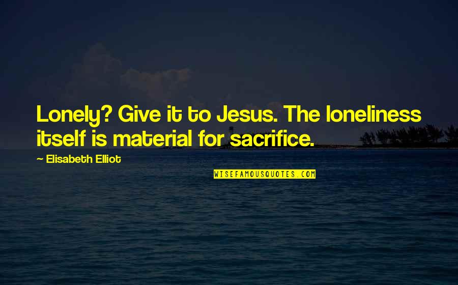 Sacrifice For Jesus Quotes By Elisabeth Elliot: Lonely? Give it to Jesus. The loneliness itself