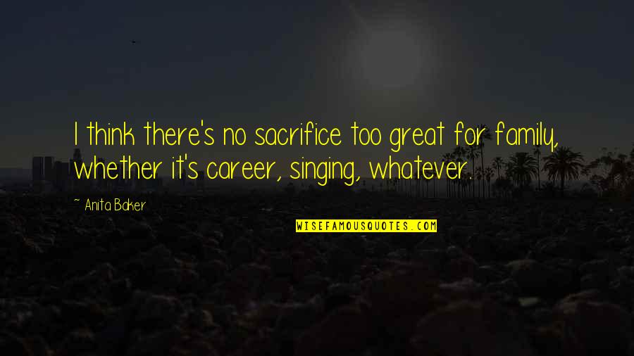 Sacrifice For My Family Quotes By Anita Baker: I think there's no sacrifice too great for Sacrifice For My Family Quotes By Anita Baker: I think there's no sacrifice too great for