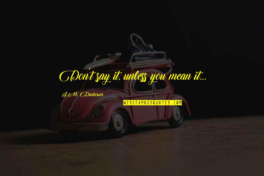 Sacrifice For My Family Quotes By J.M. Darhower: Don't say it, unless you mean it... Sacrifice For My Family Quotes By J.M. Darhower: Don't say it, unless you mean it...