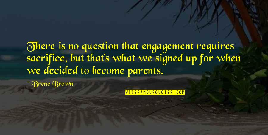 Sacrifice For Parents Quotes By Brene Brown: There is no question that engagement requires sacrifice,