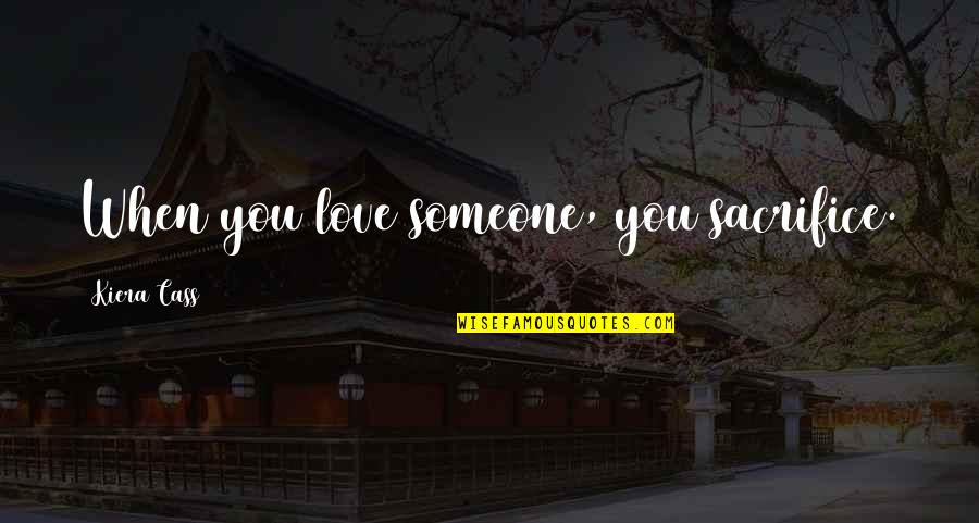 Sacrifice For Someone You Love Quotes By Kiera Cass: When you love someone, you sacrifice.