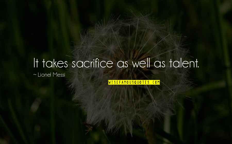 Sacrifice For Sports Quotes By Lionel Messi: It takes sacrifice as well as talent.