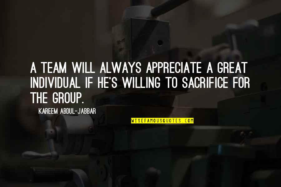 Sacrifice For The Team Quotes By Kareem Abdul-Jabbar: A team will always appreciate a great individual Sacrifice For The Team Quotes By Kareem Abdul-Jabbar: A team will always appreciate a great individual