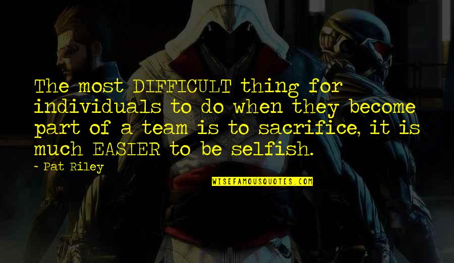 Sacrifice For The Team Quotes By Pat Riley: The most DIFFICULT thing for individuals to do