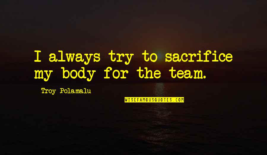 Sacrifice For The Team Quotes By Troy Polamalu: I always try to sacrifice my body for Sacrifice For The Team Quotes By Troy Polamalu: I always try to sacrifice my body for