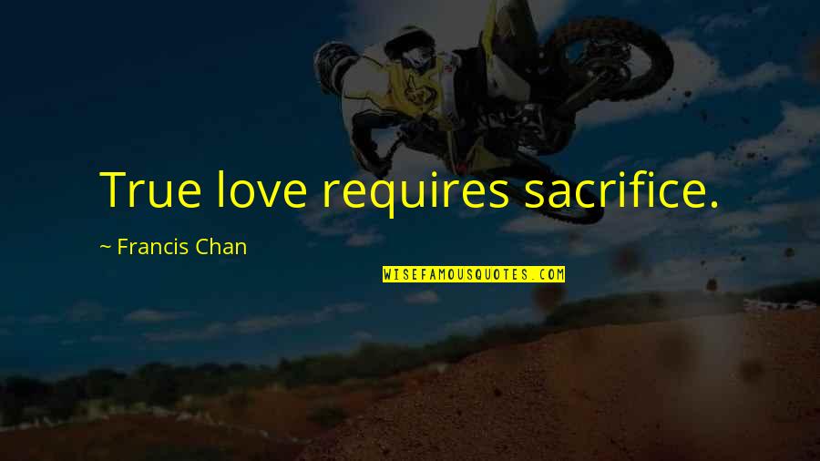 Sacrifice For True Love Quotes By Francis Chan: True love requires sacrifice.