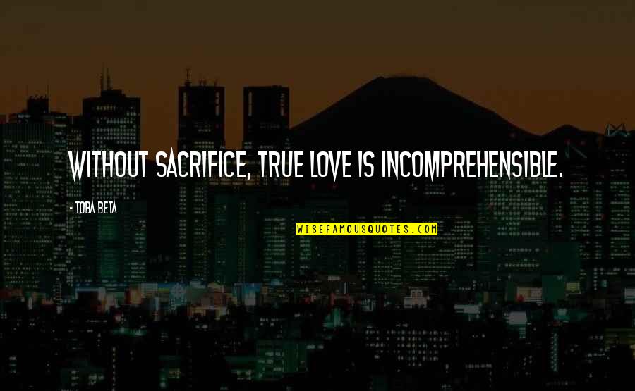 Sacrifice For True Love Quotes By Toba Beta: Without sacrifice, true love is incomprehensible.