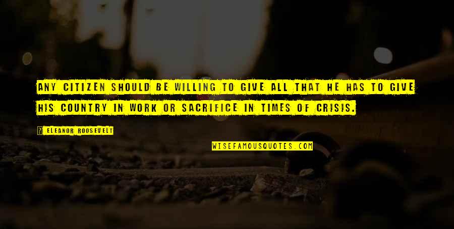 Sacrifice For Work Quotes By Eleanor Roosevelt: Any citizen should be willing to give all Sacrifice For Work Quotes By Eleanor Roosevelt: Any citizen should be willing to give all