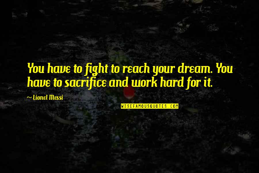 Sacrifice For Work Quotes By Lionel Messi: You have to fight to reach your dream.