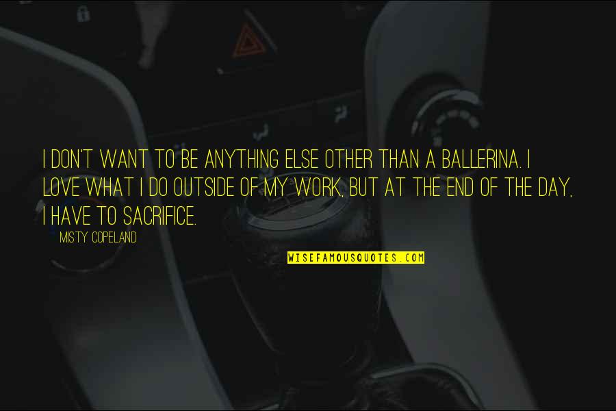 Sacrifice For Work Quotes By Misty Copeland: I don't want to be anything else other Sacrifice For Work Quotes By Misty Copeland: I don't want to be anything else other