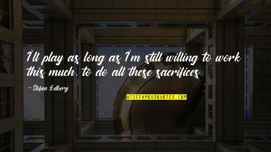Sacrifice For Work Quotes By Stefan Edberg: I'll play as long as I'm still willing Sacrifice For Work Quotes By Stefan Edberg: I'll play as long as I'm still willing
