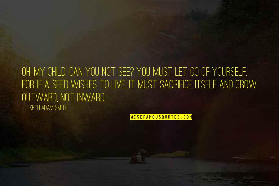 Sacrifice For Your Child Quotes By Seth Adam Smith: Oh, my child, can you not see? You Sacrifice For Your Child Quotes By Seth Adam Smith: Oh, my child, can you not see? You