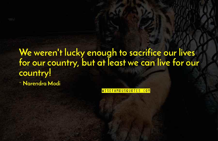 Sacrifice For Your Country Quotes By Narendra Modi: We weren't lucky enough to sacrifice our lives