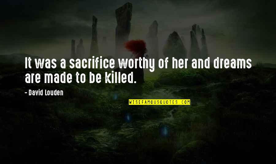 Sacrifice For Your Dreams Quotes By David Louden: It was a sacrifice worthy of her and