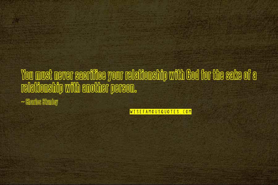 Sacrifice God Quotes By Charles Stanley: You must never sacrifice your relationship with God Sacrifice God Quotes By Charles Stanley: You must never sacrifice your relationship with God